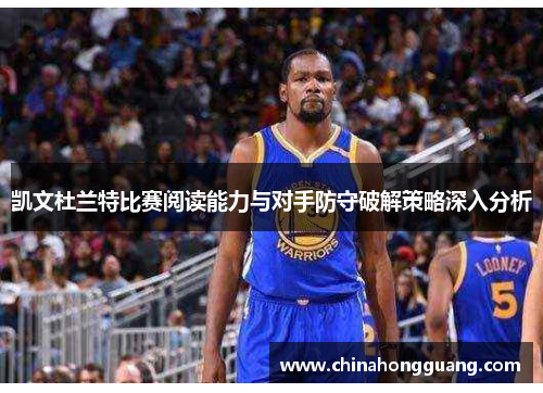 凯文杜兰特比赛阅读能力与对手防守破解策略深入分析