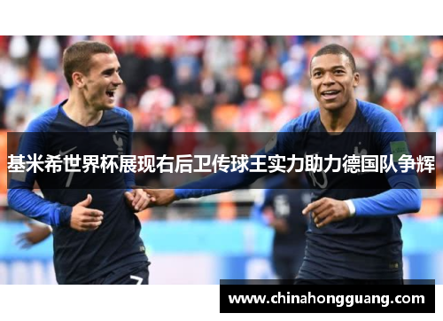 基米希世界杯展现右后卫传球王实力助力德国队争辉