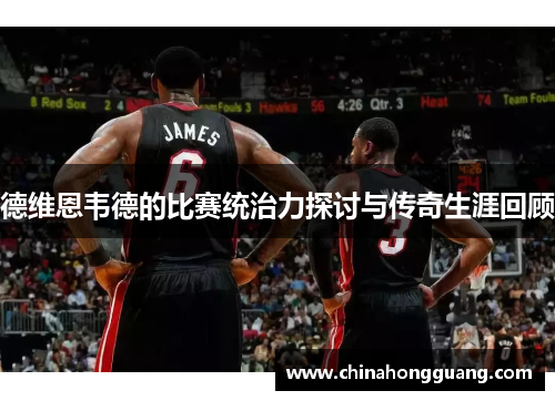 德维恩韦德的比赛统治力探讨与传奇生涯回顾