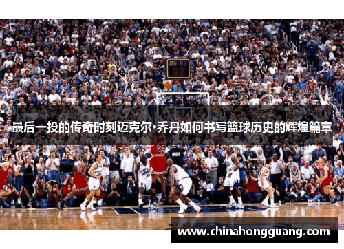 最后一投的传奇时刻迈克尔·乔丹如何书写篮球历史的辉煌篇章