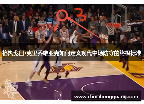 格热戈日·克里乔维亚克如何定义现代中场防守的终极标准