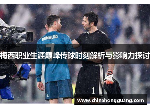 梅西职业生涯巅峰传球时刻解析与影响力探讨