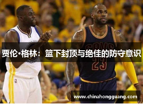 贾伦·格林：篮下封顶与绝佳的防守意识