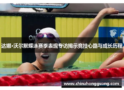 达娜·沃尔默蝶泳赛季表现专访揭示竞技心路与成长历程