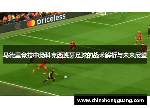 马德里竞技中场科克西班牙足球的战术解析与未来展望