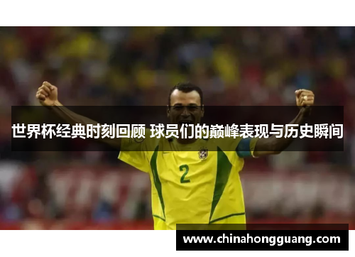 世界杯经典时刻回顾 球员们的巅峰表现与历史瞬间