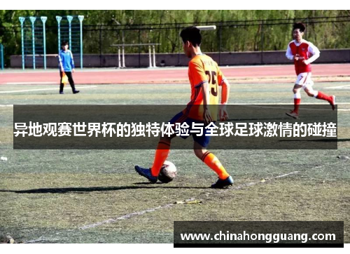 异地观赛世界杯的独特体验与全球足球激情的碰撞