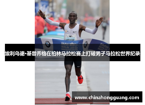 埃利乌德·基普乔格在柏林马拉松赛上打破男子马拉松世界纪录