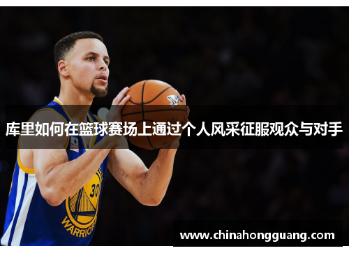 库里如何在篮球赛场上通过个人风采征服观众与对手