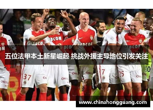 五位法甲本土新星崛起 挑战外援主导地位引发关注