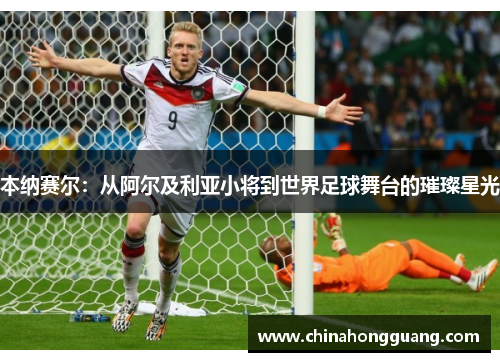 本纳赛尔：从阿尔及利亚小将到世界足球舞台的璀璨星光