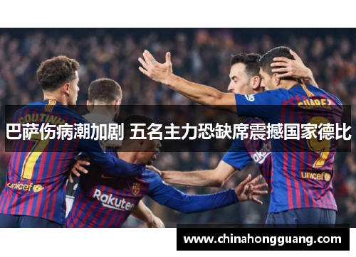巴萨伤病潮加剧 五名主力恐缺席震撼国家德比