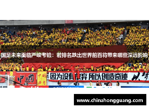 国足未来面临严峻考验：若排名跌出世界前百将带来哪些深远影响