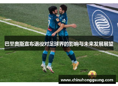 巴里奥斯宣布退役对足球界的影响与未来发展展望