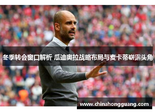 冬季转会窗口解析 瓜迪奥拉战略布局与麦卡蒂崭露头角