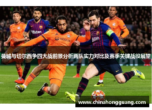 曼城与切尔西争四大战前景分析两队实力对比及赛季关键战役展望