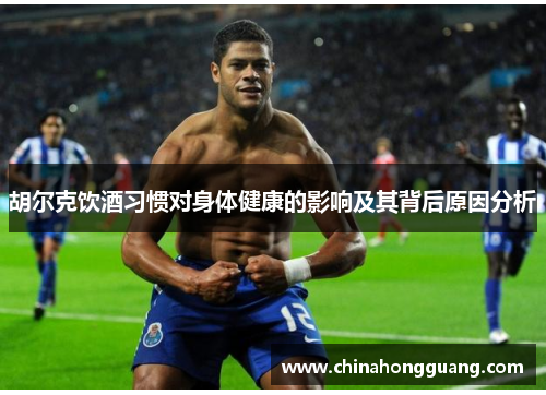 胡尔克饮酒习惯对身体健康的影响及其背后原因分析