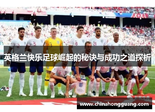 英格兰快乐足球崛起的秘诀与成功之道探析