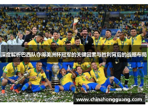 深度解析巴西队夺得美洲杯冠军的关键因素与胜利背后的战略布局