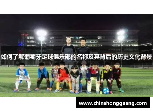 如何了解葡萄牙足球俱乐部的名称及其背后的历史文化背景